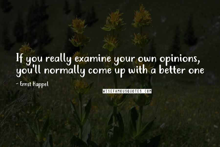 Ernst Happel Quotes: If you really examine your own opinions, you'll normally come up with a better one