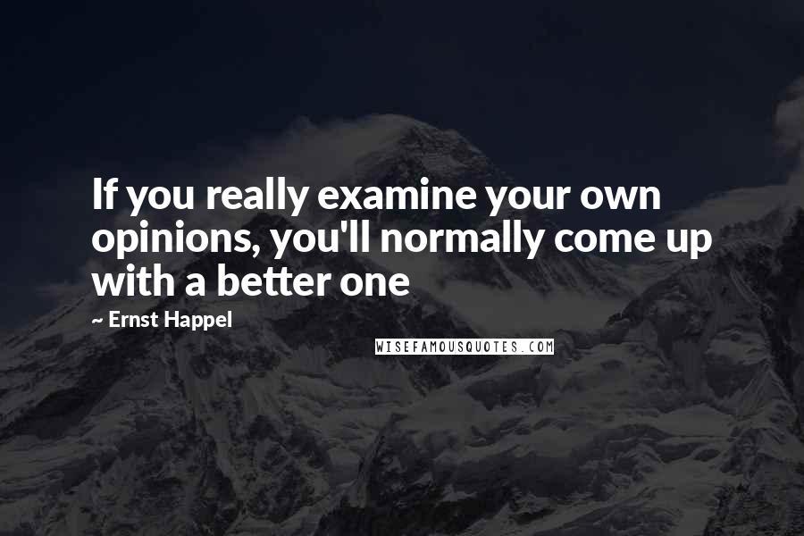 Ernst Happel Quotes: If you really examine your own opinions, you'll normally come up with a better one