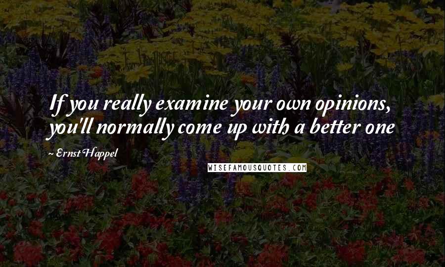 Ernst Happel Quotes: If you really examine your own opinions, you'll normally come up with a better one