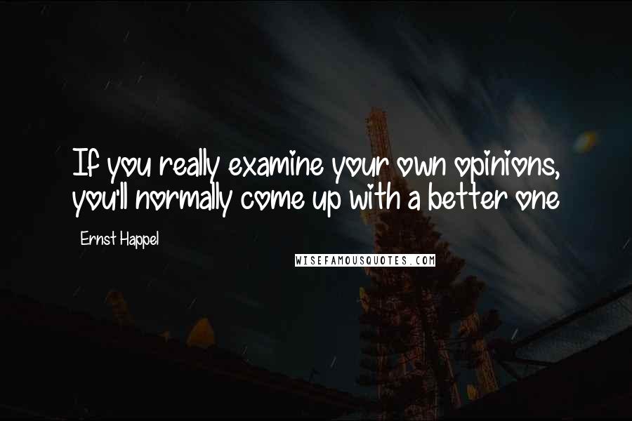 Ernst Happel Quotes: If you really examine your own opinions, you'll normally come up with a better one