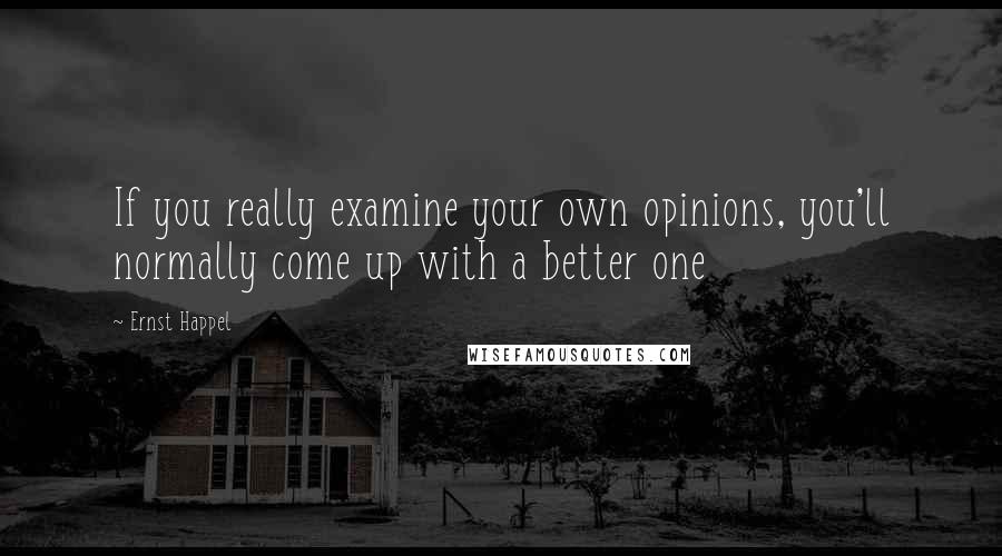 Ernst Happel Quotes: If you really examine your own opinions, you'll normally come up with a better one