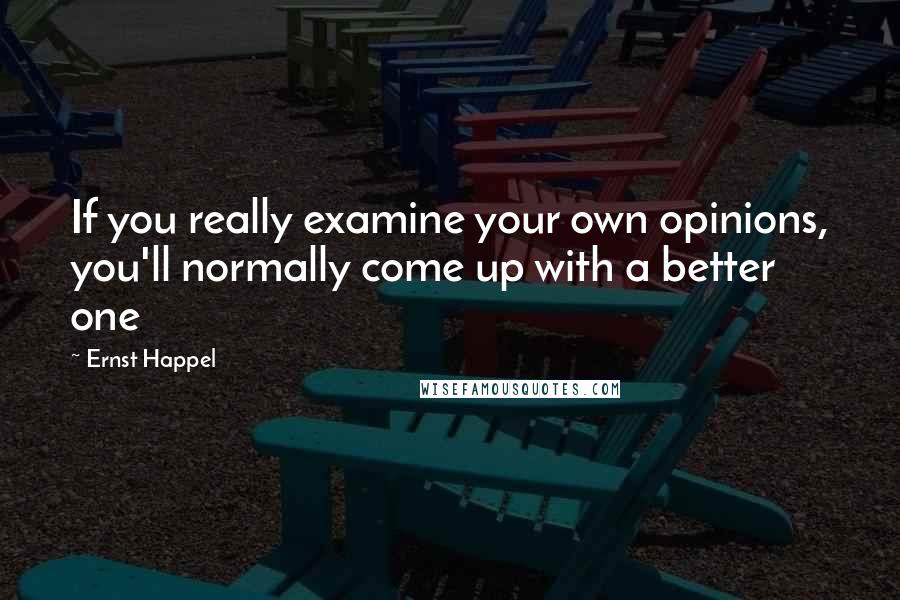 Ernst Happel Quotes: If you really examine your own opinions, you'll normally come up with a better one