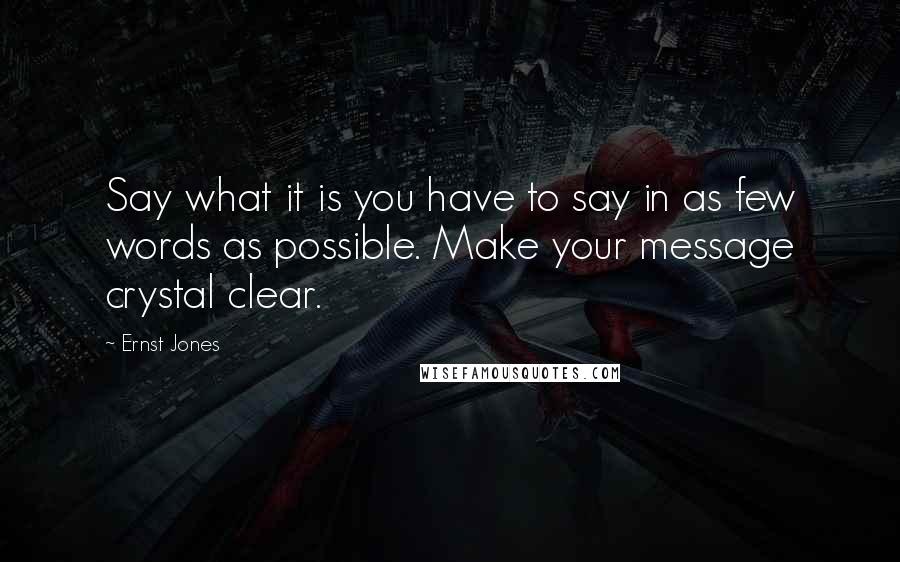 Ernst Jones Quotes: Say what it is you have to say in as few words as possible. Make your message crystal clear.