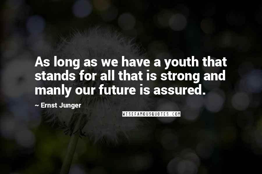 Ernst Junger Quotes: As long as we have a youth that stands for all that is strong and manly our future is assured.