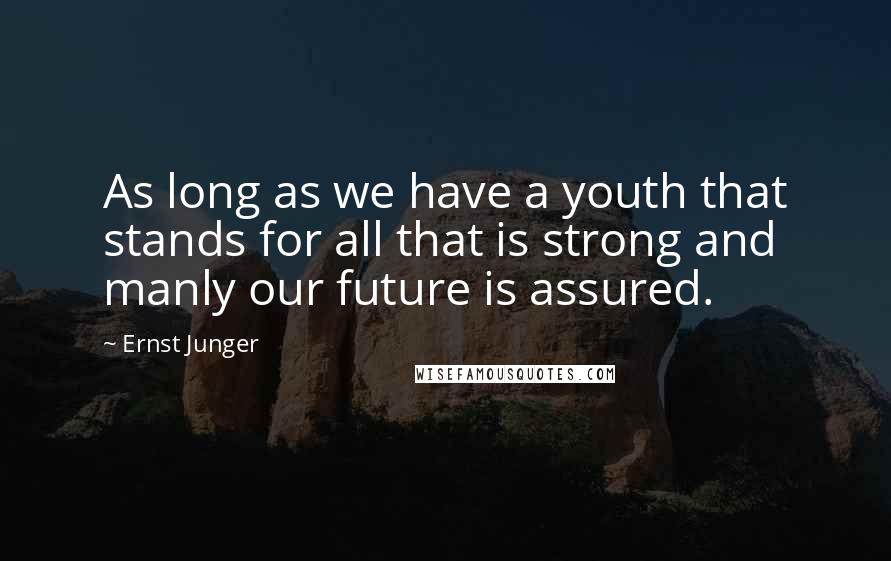 Ernst Junger Quotes: As long as we have a youth that stands for all that is strong and manly our future is assured.
