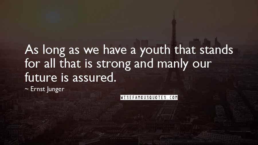 Ernst Junger Quotes: As long as we have a youth that stands for all that is strong and manly our future is assured.