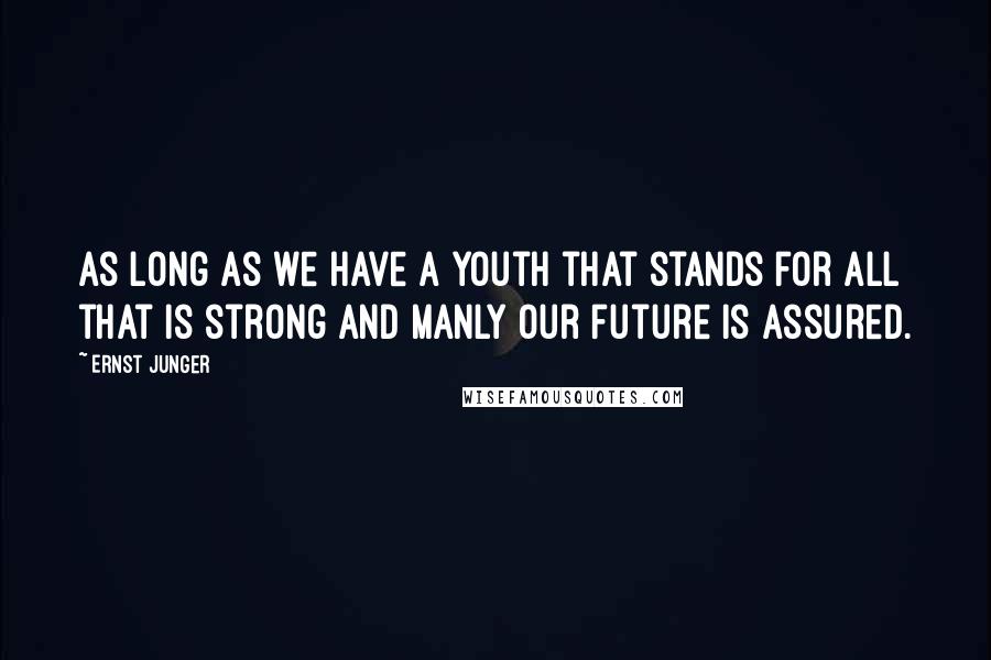 Ernst Junger Quotes: As long as we have a youth that stands for all that is strong and manly our future is assured.
