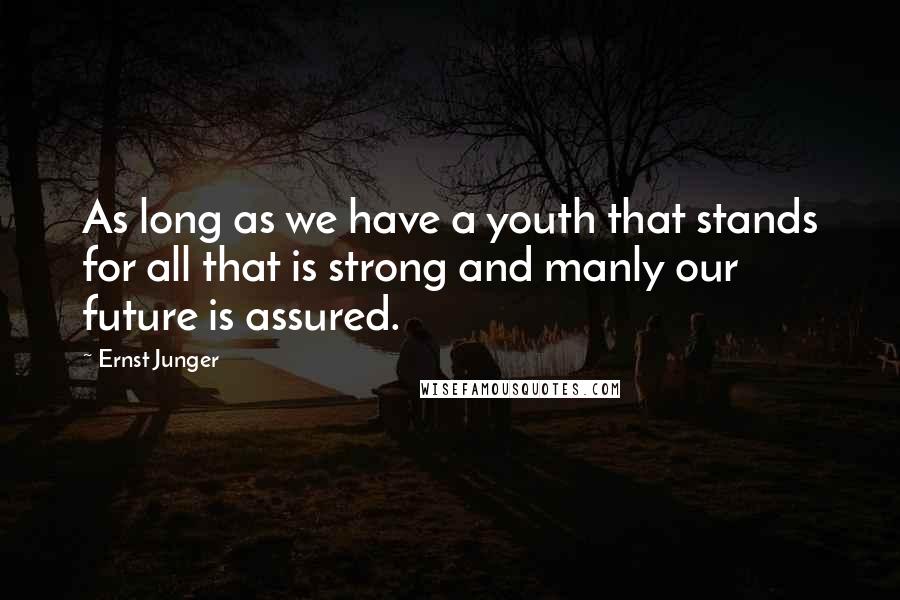Ernst Junger Quotes: As long as we have a youth that stands for all that is strong and manly our future is assured.