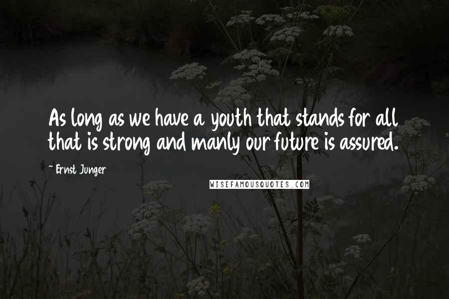 Ernst Junger Quotes: As long as we have a youth that stands for all that is strong and manly our future is assured.