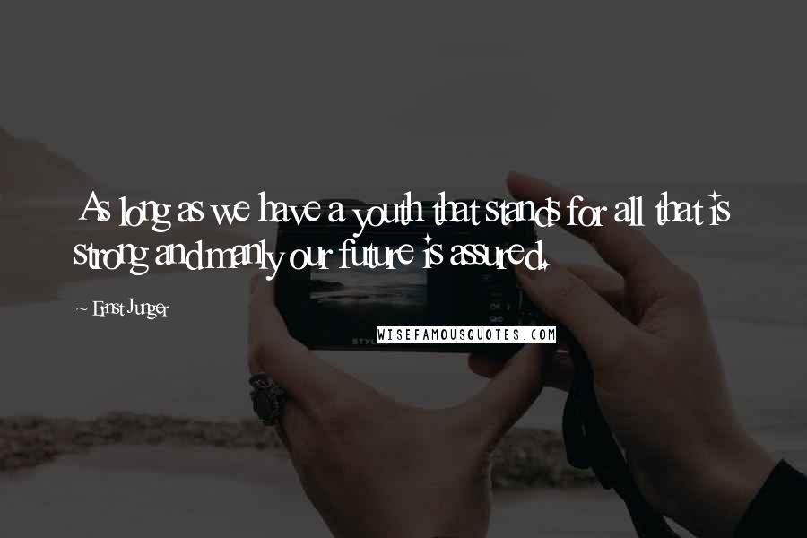 Ernst Junger Quotes: As long as we have a youth that stands for all that is strong and manly our future is assured.