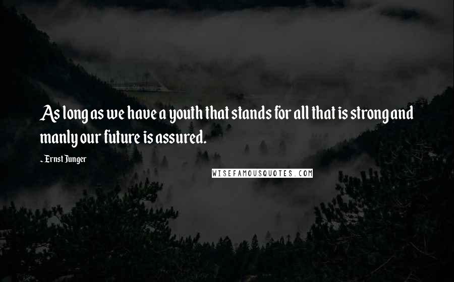 Ernst Junger Quotes: As long as we have a youth that stands for all that is strong and manly our future is assured.