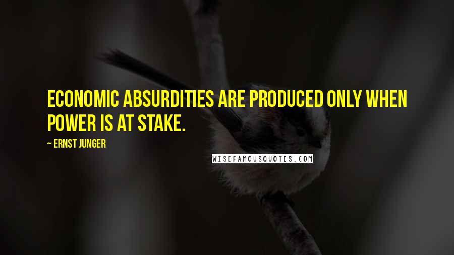 Ernst Junger Quotes: Economic absurdities are produced only when power is at stake.