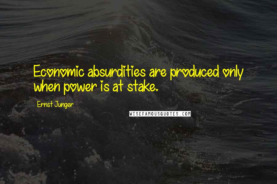 Ernst Junger Quotes: Economic absurdities are produced only when power is at stake.