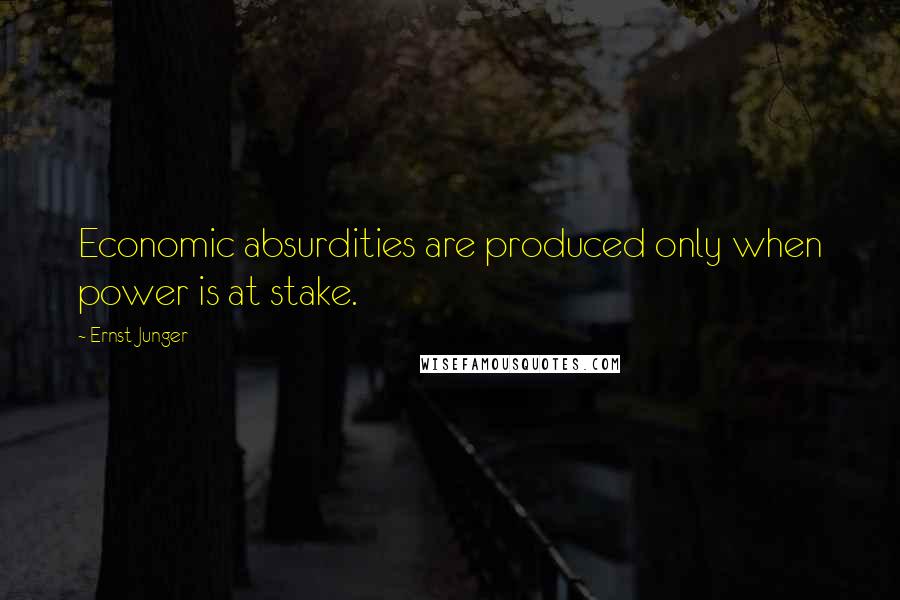 Ernst Junger Quotes: Economic absurdities are produced only when power is at stake.