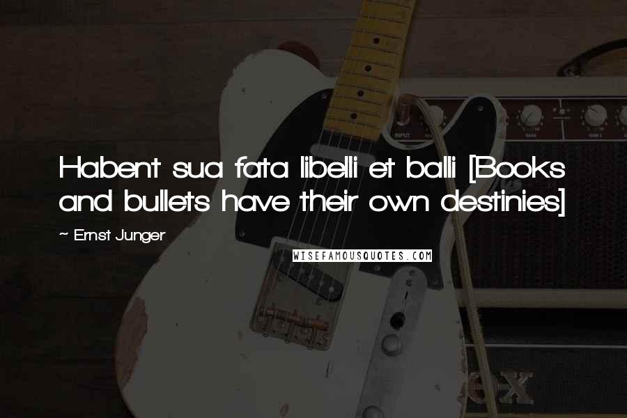 Ernst Junger Quotes: Habent sua fata libelli et balli [Books and bullets have their own destinies]