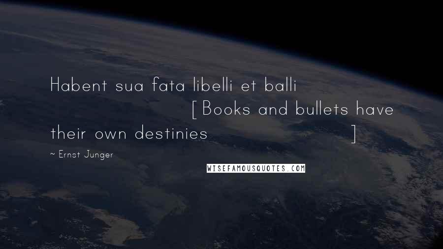 Ernst Junger Quotes: Habent sua fata libelli et balli [Books and bullets have their own destinies]