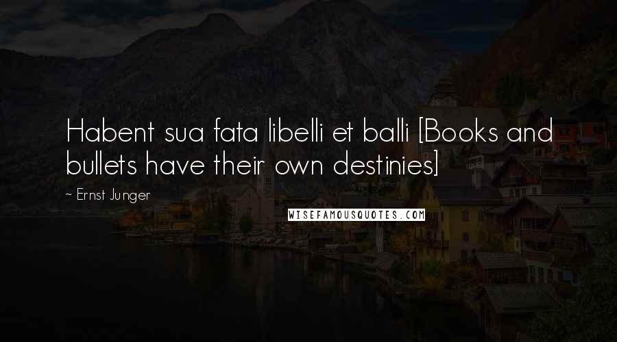 Ernst Junger Quotes: Habent sua fata libelli et balli [Books and bullets have their own destinies]