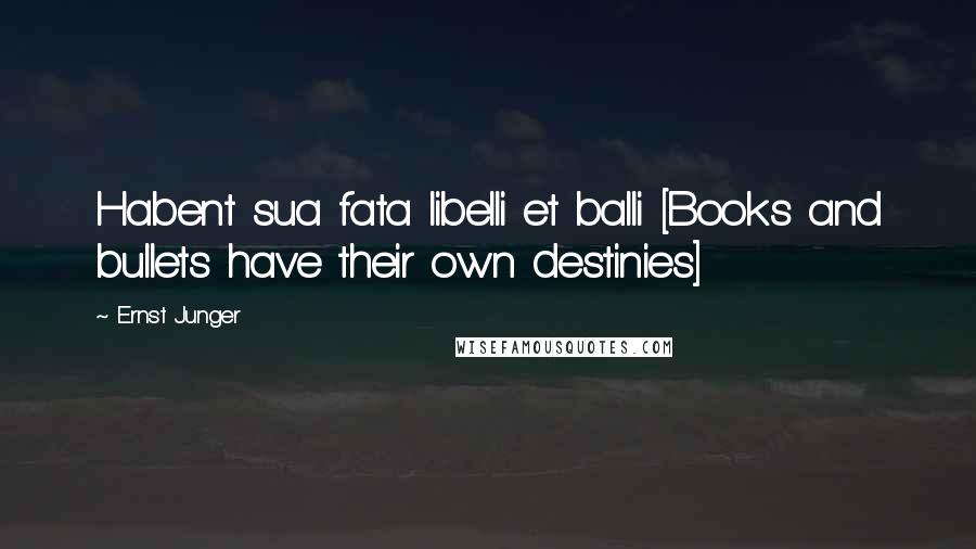 Ernst Junger Quotes: Habent sua fata libelli et balli [Books and bullets have their own destinies]