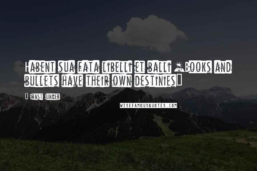 Ernst Junger Quotes: Habent sua fata libelli et balli [Books and bullets have their own destinies]