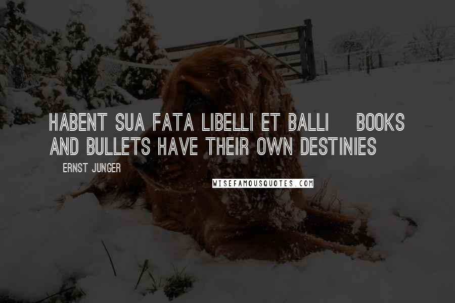 Ernst Junger Quotes: Habent sua fata libelli et balli [Books and bullets have their own destinies]