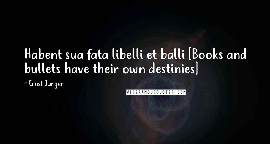 Ernst Junger Quotes: Habent sua fata libelli et balli [Books and bullets have their own destinies]