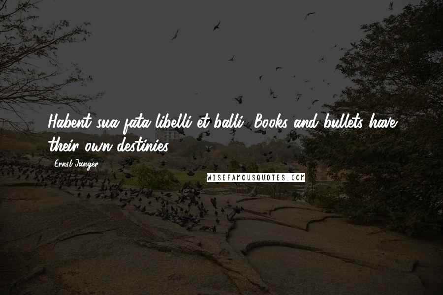 Ernst Junger Quotes: Habent sua fata libelli et balli [Books and bullets have their own destinies]