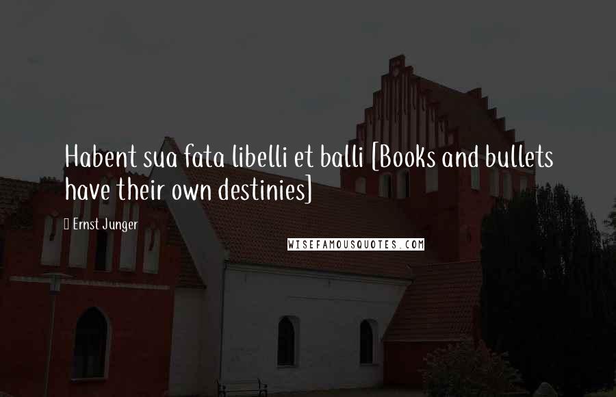 Ernst Junger Quotes: Habent sua fata libelli et balli [Books and bullets have their own destinies]