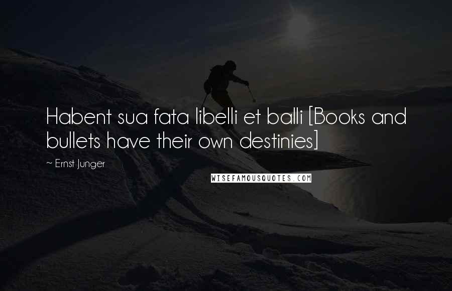 Ernst Junger Quotes: Habent sua fata libelli et balli [Books and bullets have their own destinies]