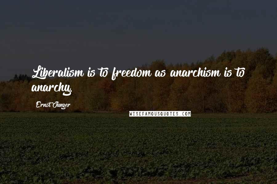 Ernst Junger Quotes: Liberalism is to freedom as anarchism is to anarchy.