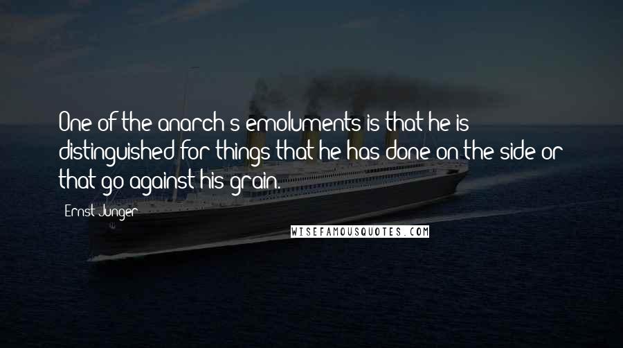 Ernst Junger Quotes: One of the anarch's emoluments is that he is distinguished for things that he has done on the side or that go against his grain.