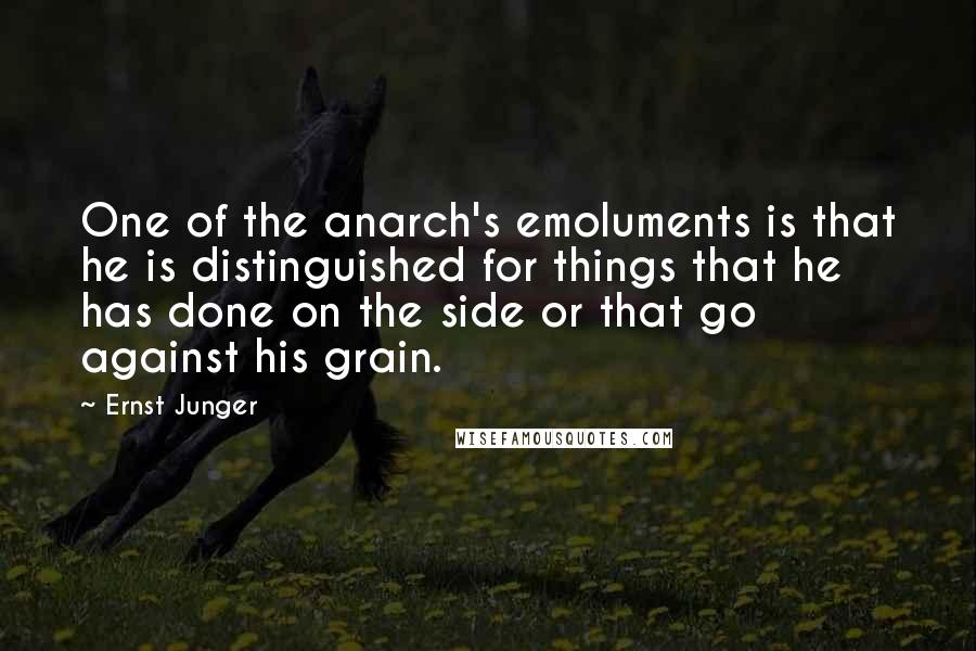 Ernst Junger Quotes: One of the anarch's emoluments is that he is distinguished for things that he has done on the side or that go against his grain.