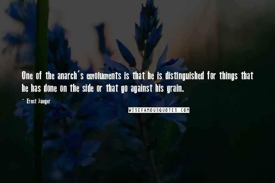 Ernst Junger Quotes: One of the anarch's emoluments is that he is distinguished for things that he has done on the side or that go against his grain.