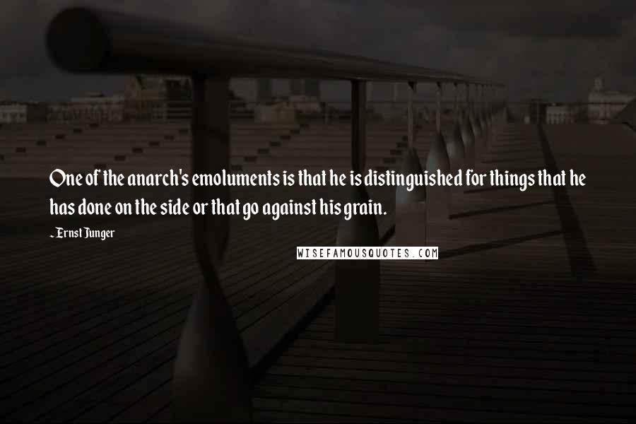 Ernst Junger Quotes: One of the anarch's emoluments is that he is distinguished for things that he has done on the side or that go against his grain.