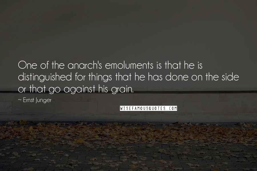 Ernst Junger Quotes: One of the anarch's emoluments is that he is distinguished for things that he has done on the side or that go against his grain.