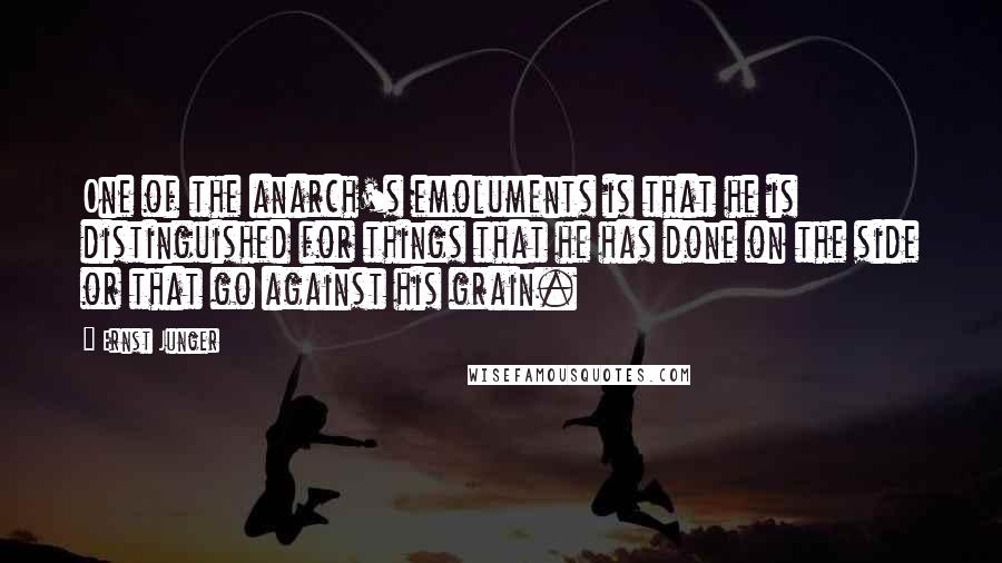 Ernst Junger Quotes: One of the anarch's emoluments is that he is distinguished for things that he has done on the side or that go against his grain.