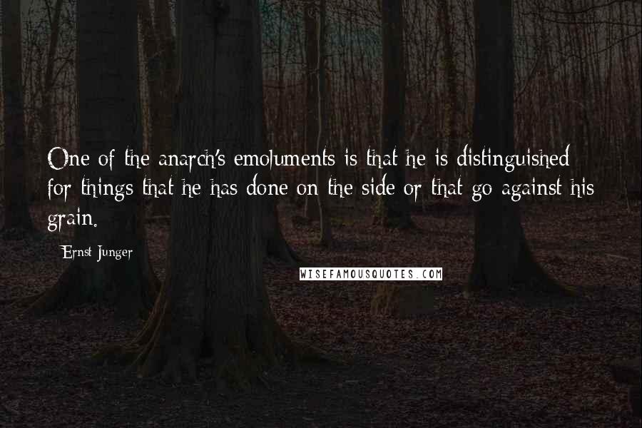 Ernst Junger Quotes: One of the anarch's emoluments is that he is distinguished for things that he has done on the side or that go against his grain.