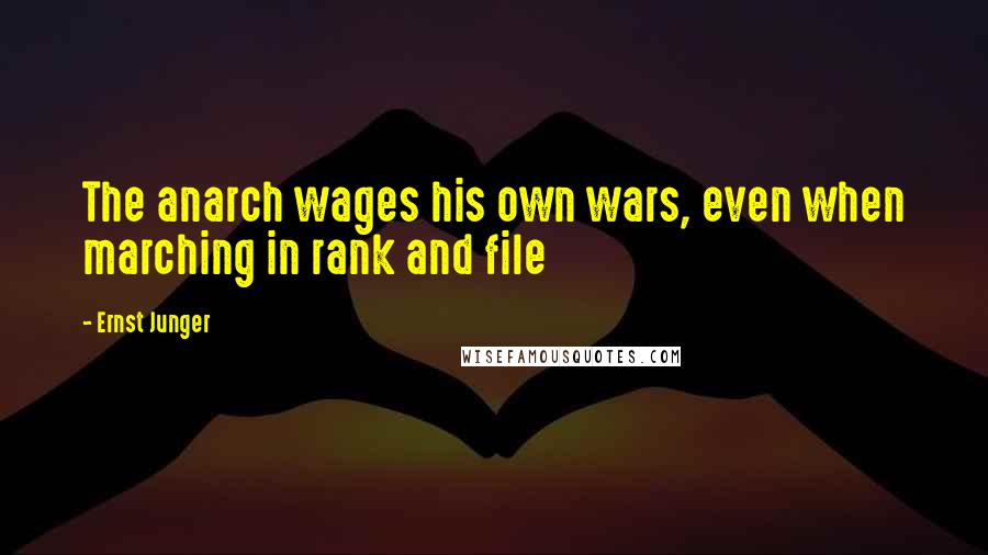 Ernst Junger Quotes: The anarch wages his own wars, even when marching in rank and file