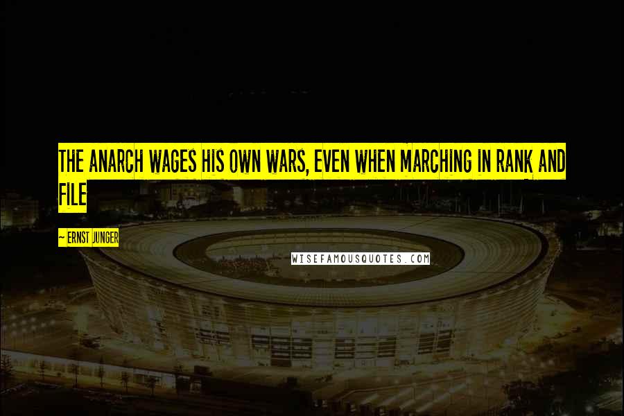 Ernst Junger Quotes: The anarch wages his own wars, even when marching in rank and file