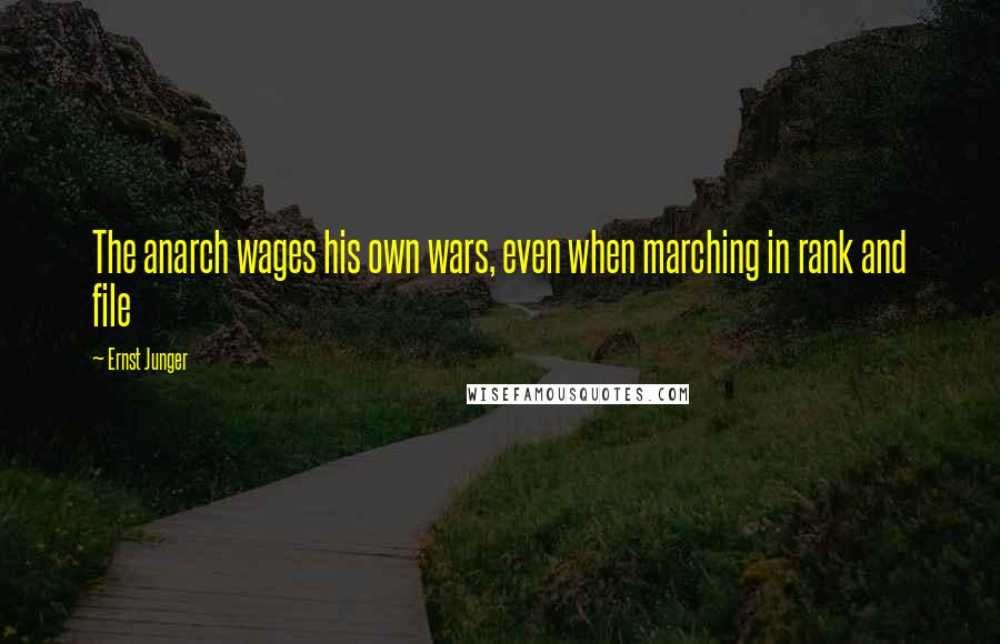 Ernst Junger Quotes: The anarch wages his own wars, even when marching in rank and file