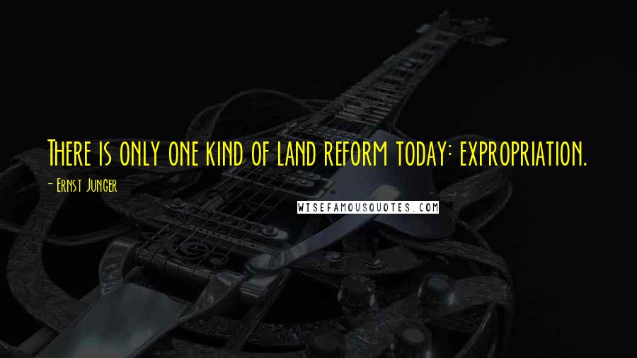 Ernst Junger Quotes: There is only one kind of land reform today: expropriation.