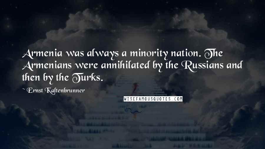 Ernst Kaltenbrunner Quotes: Armenia was always a minority nation. The Armenians were annihilated by the Russians and then by the Turks.