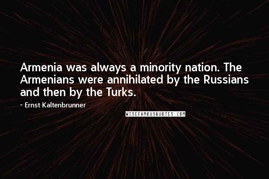 Ernst Kaltenbrunner Quotes: Armenia was always a minority nation. The Armenians were annihilated by the Russians and then by the Turks.