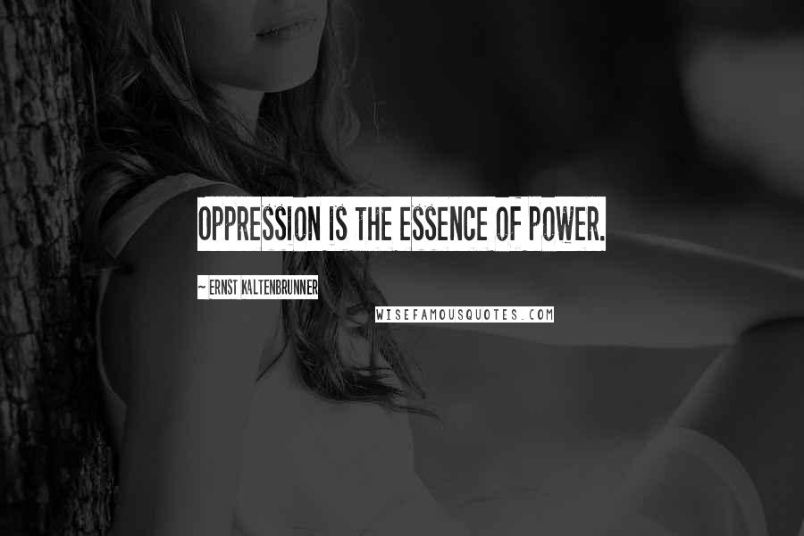 Ernst Kaltenbrunner Quotes: Oppression is the essence of power.