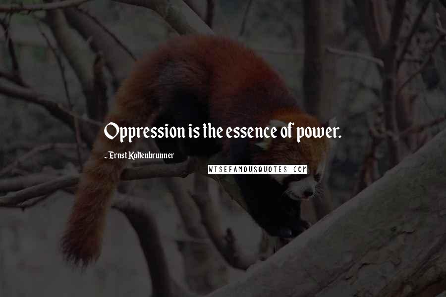Ernst Kaltenbrunner Quotes: Oppression is the essence of power.