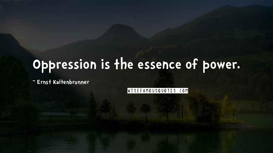 Ernst Kaltenbrunner Quotes: Oppression is the essence of power.