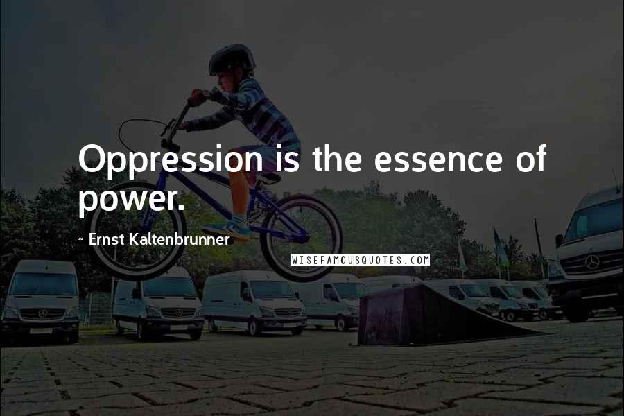Ernst Kaltenbrunner Quotes: Oppression is the essence of power.
