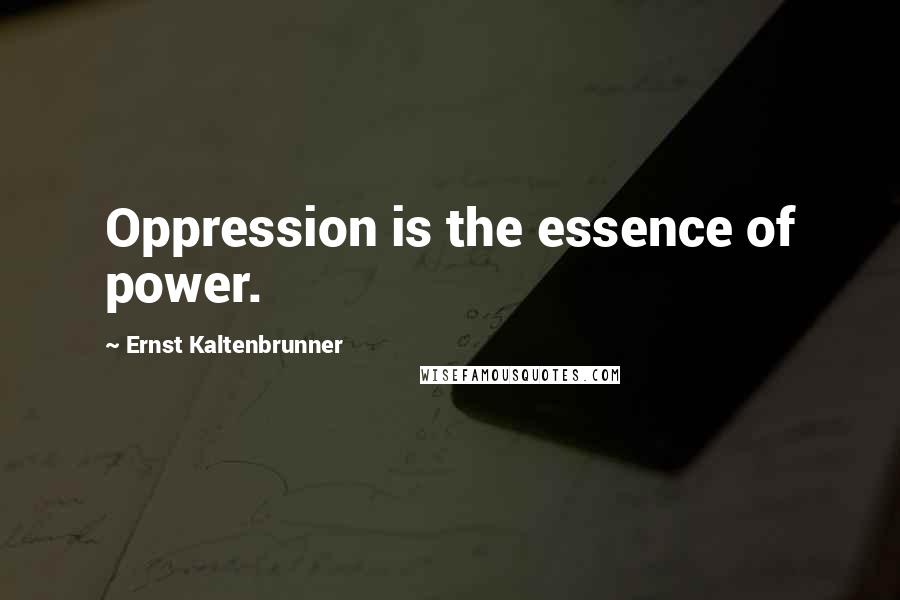 Ernst Kaltenbrunner Quotes: Oppression is the essence of power.