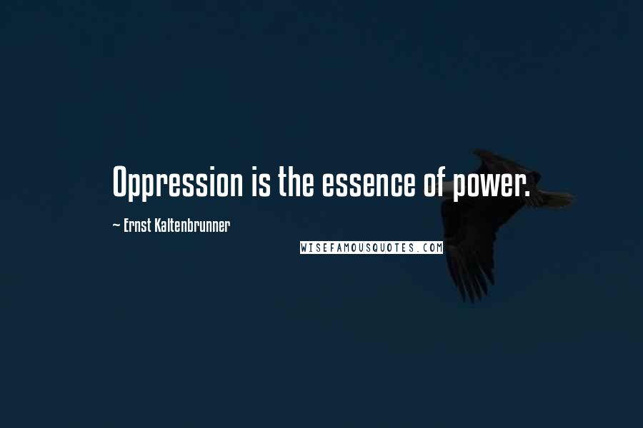 Ernst Kaltenbrunner Quotes: Oppression is the essence of power.