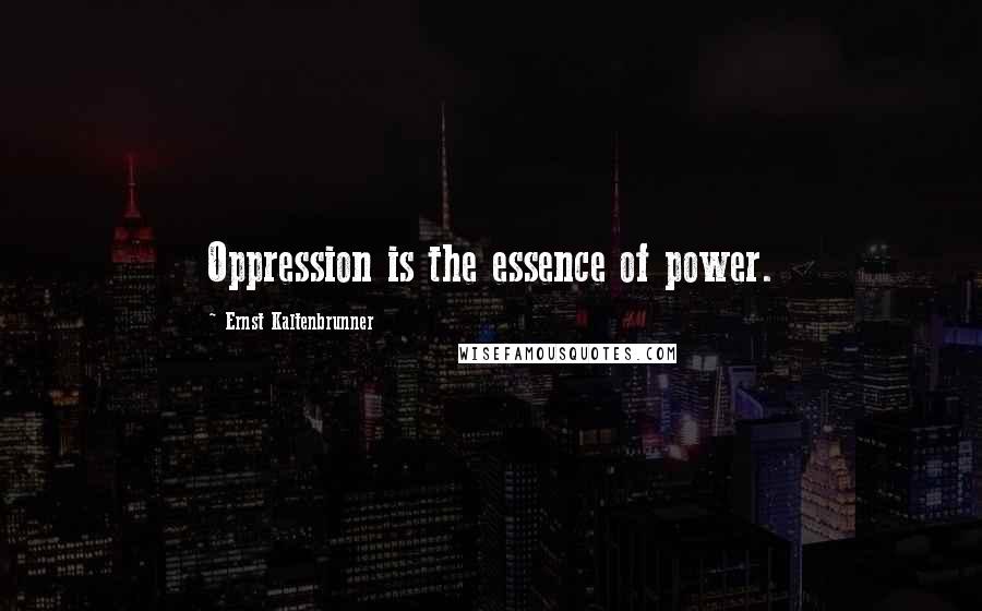 Ernst Kaltenbrunner Quotes: Oppression is the essence of power.