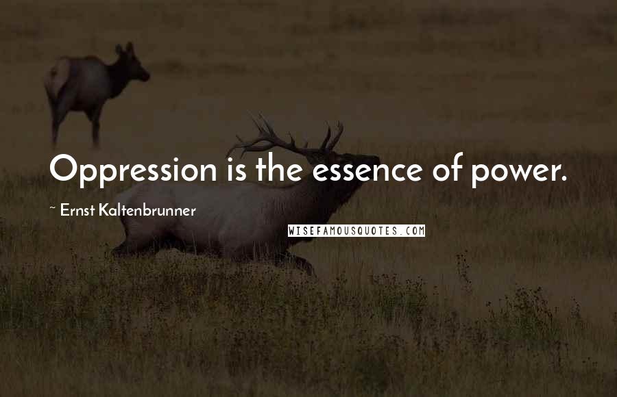 Ernst Kaltenbrunner Quotes: Oppression is the essence of power.